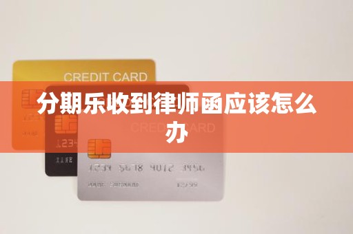 分期乐收到律师函应该怎么办