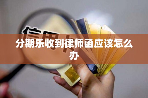 分期乐收到律师函应该怎么办
