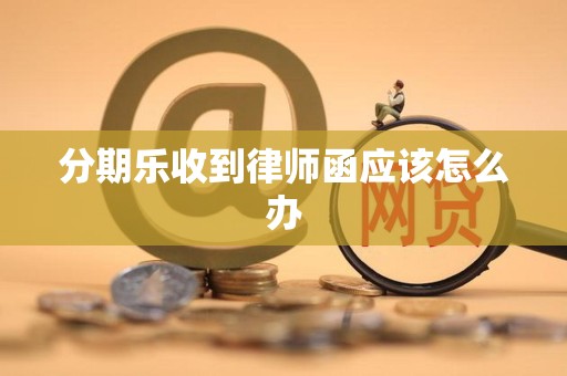 分期乐收到律师函应该怎么办