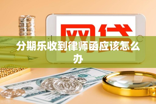 分期乐收到律师函应该怎么办