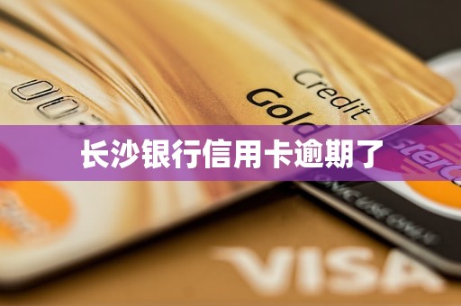 长沙银行信用卡逾期了