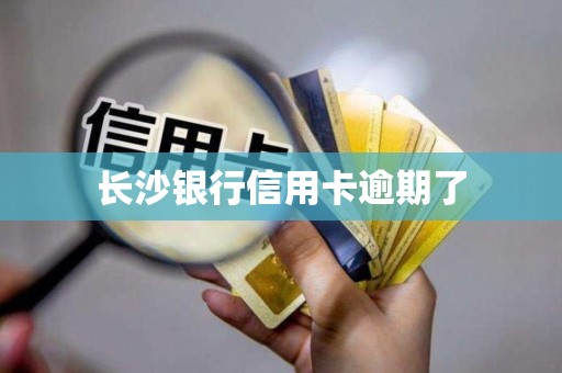 长沙银行信用卡逾期了