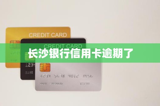 长沙银行信用卡逾期了