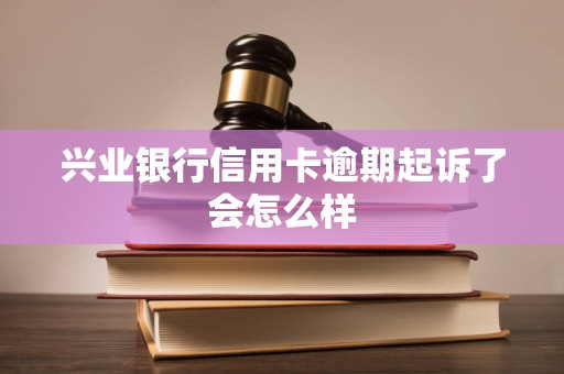 兴业银行信用卡逾期多久会被起诉坐牢的简单介绍