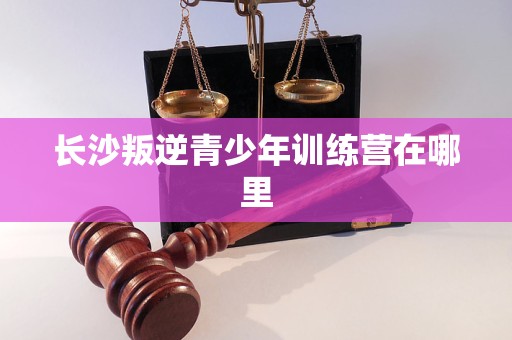 长沙叛逆青少年训练营在哪里