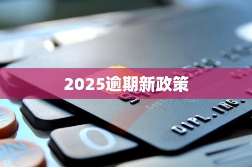 2025逾期新政策