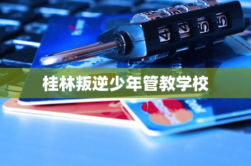 桂林叛逆少年管教学校