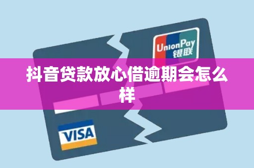 抖音贷款放心借逾期会怎么样