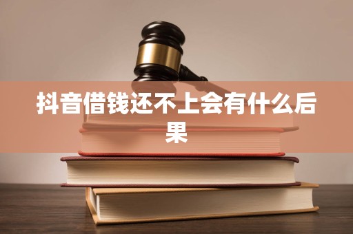 抖音借钱还不上会有什么后果
