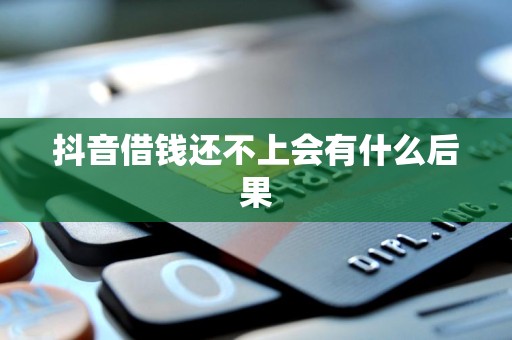 抖音借钱还不上会有什么后果