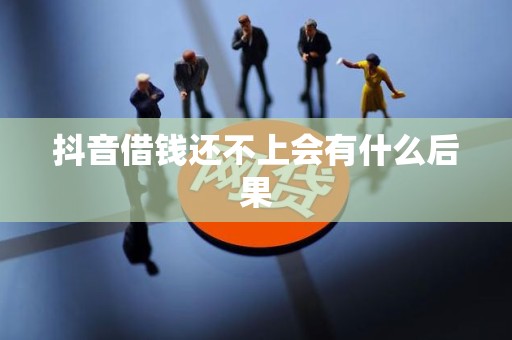 抖音借钱还不上会有什么后果