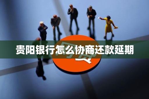 贵阳银行怎么协商还款延期