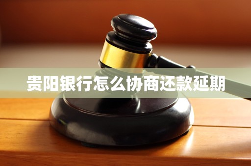 贵阳银行怎么协商还款延期
