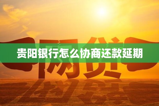 贵阳银行怎么协商还款延期
