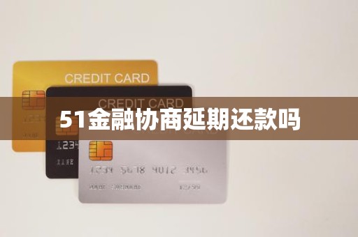 51金融协商延期还款吗