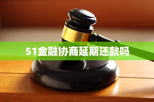 51金融协商延期还款吗