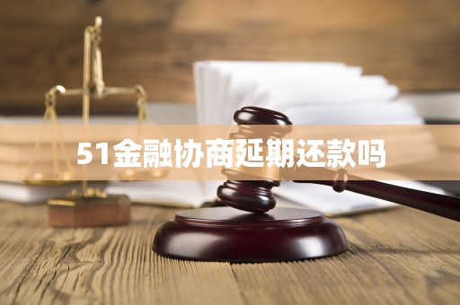 51金融协商延期还款吗