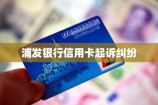 浦发银行信用卡起诉纠纷