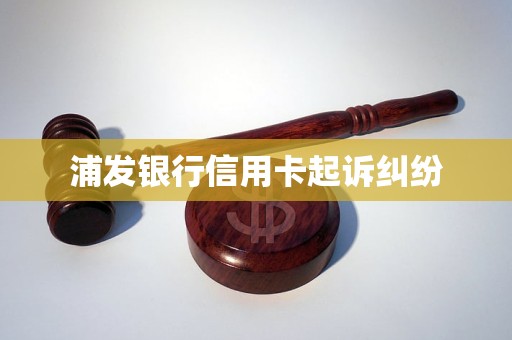 浦发银行信用卡起诉纠纷