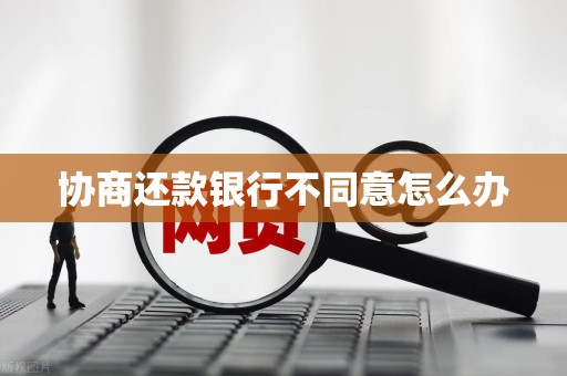 想跟银行协商还款,银行死活不同意(和银行协商还款,没协商好,算恶意逾期吗)