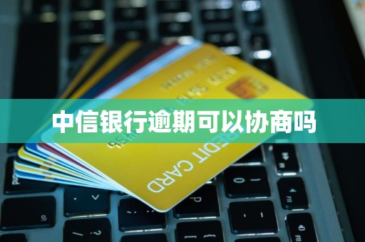 中信银行逾期可以协商吗