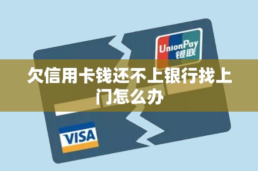 欠信用卡会不会上门(欠信用卡会上门催债吗)