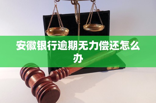安徽银行逾期无力偿还怎么办
