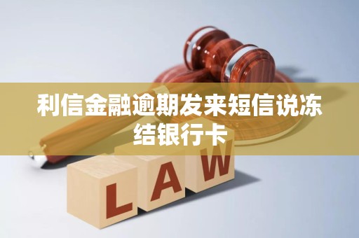 利信金融逾期发来短信说冻结银行卡