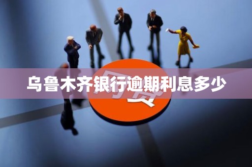 乌鲁木齐银行逾期利息多少