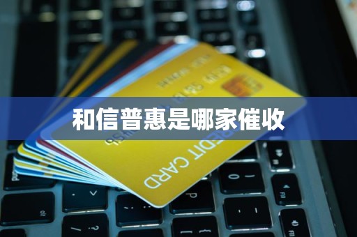 和信普惠是哪家催收