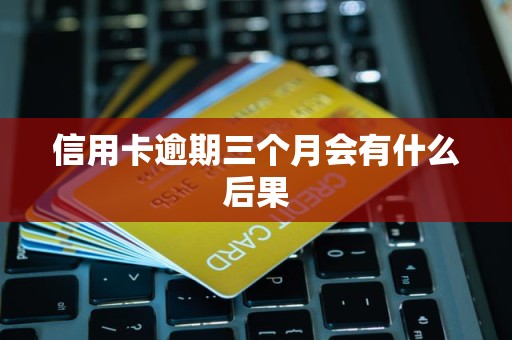 欠信用卡逾期三个多月了还钱会有什么影响(欠信用卡逾期三个多月了还钱会有什么影响吗)