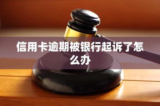 被银行信用卡起诉了怎么办(被银行信用卡起诉了可以跟银行沟通吗)