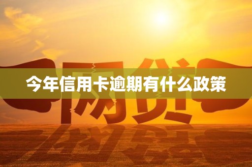 今年信用卡逾期有什么政策