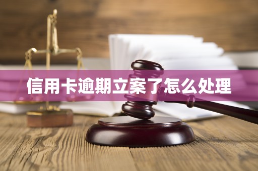 信用卡逾期立案了怎么处理