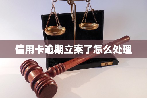 信用卡逾期立案了怎么处理
