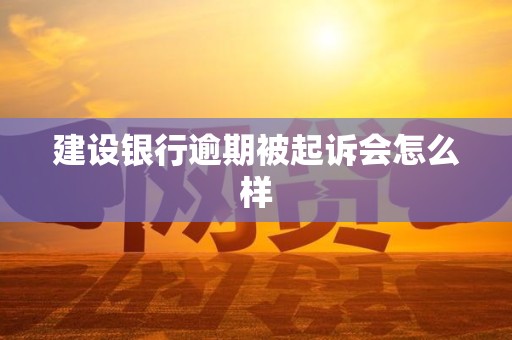 建设银行逾期被起诉会怎么样