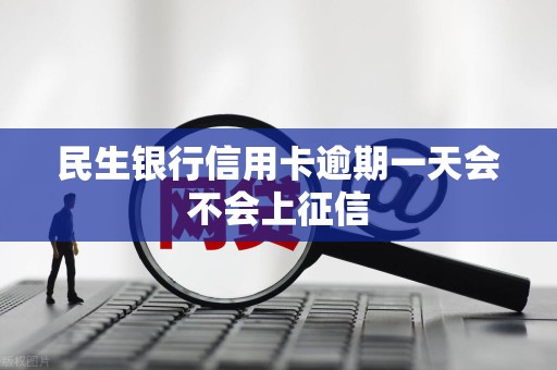 民生银行信用卡逾期一天有没有影响?(民生银行逾期一天后只还了最低额度会被停卡吗?)