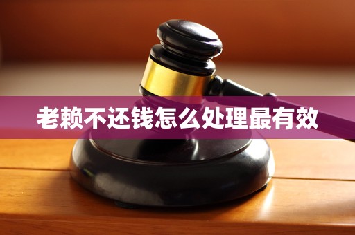 老赖不还钱怎么处理最有效-逾期知识