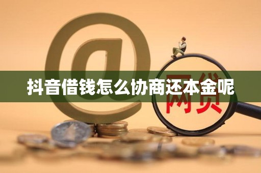抖音借钱怎么协商还本金呢 抖音借钱怎么协商还本金呢