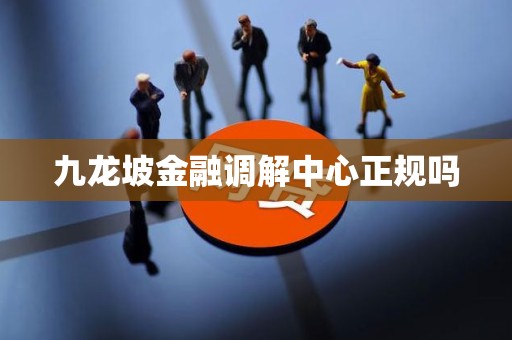 九龙坡金融调解中心正规吗