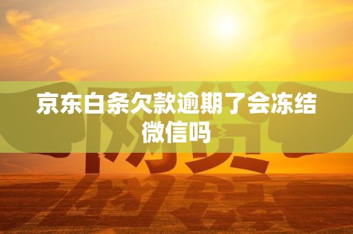 京东白条欠款逾期了会冻结微信吗 京东白条欠款逾期了会冻结微信吗