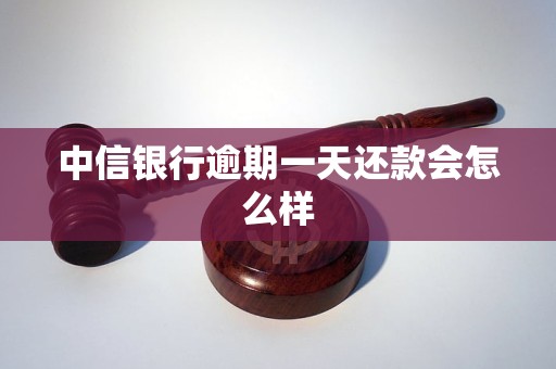 中信银行逾期一天还款会怎么样 中信银行逾期一天还款会怎么样