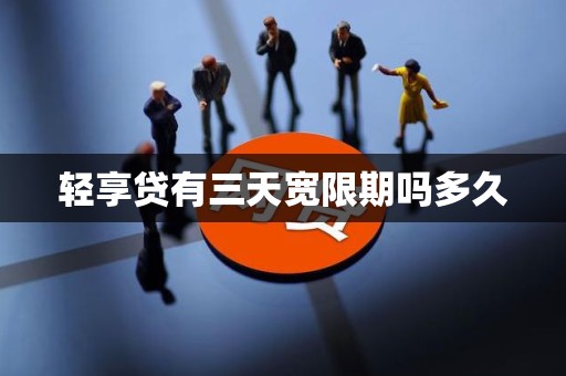 轻享贷有三天宽限期吗多久 轻享贷有三天宽限期吗多久