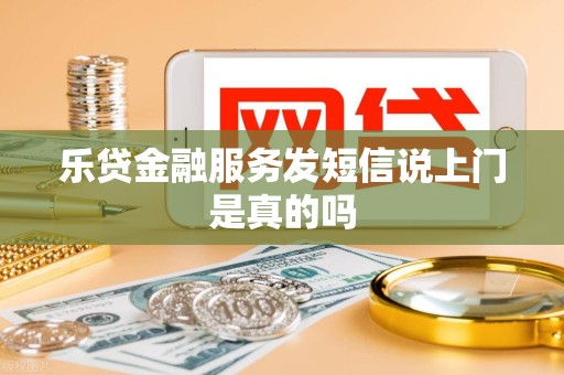 乐贷金融服务发短信说上门是真的吗