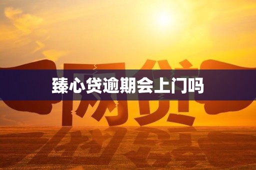 臻心贷逾期会上门吗 臻心贷逾期会上门吗