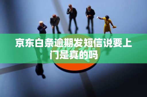 京东白条逾期发短信说要上门是真的吗 京东白条逾期发短信说要上门是真的吗