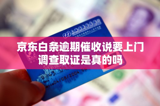 京东白条逾期催收说要上门调查取证是真的吗