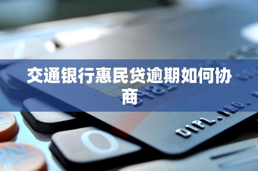 交通银行惠民贷逾期如何协商 交通银行惠民贷逾期如何协商