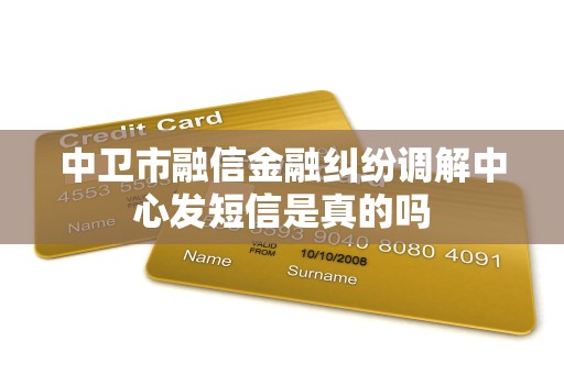 中卫市融信金融纠纷调解中心发短信是真的吗 中卫市融信金融纠纷调解中心发短信是真的吗
