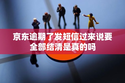 京东逾期了发短信过来说要全部结清是真的吗